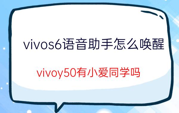 vivos6语音助手怎么唤醒 vivoy50有小爱同学吗？